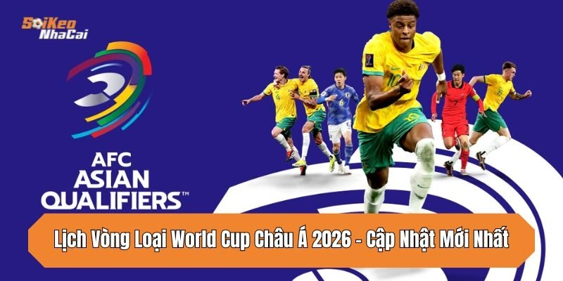 Lịch Vòng Loại World Cup Châu Á 2026 – Cập Nhật Mới Nhất