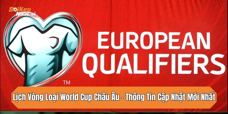 Lịch vòng loại World Cup châu Âu cập nhật mới nhất