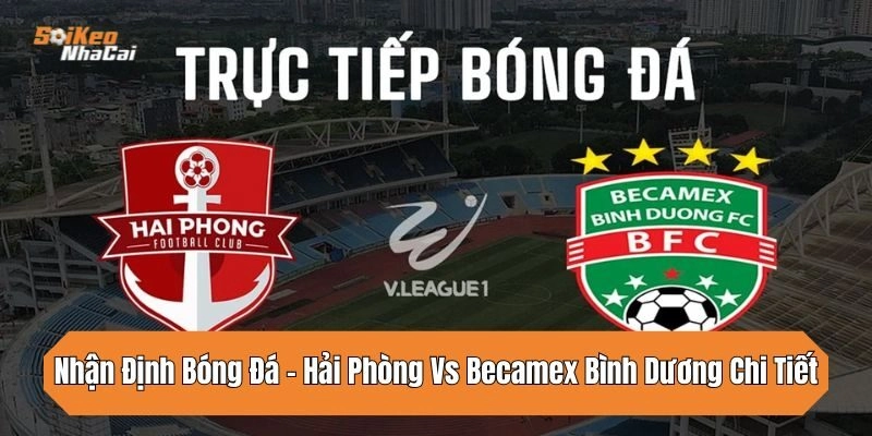 nhan-dinh-bong-da-hai-phong-vs-becamex-binh-duong-chi-tiet