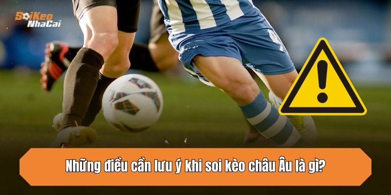 Những điều cần lưu ý khi soi kèo châu Âu là gì?