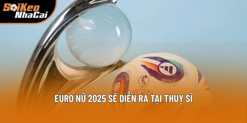 Euro nữ 2025 sẽ diễn ra tại Thuỵ Sĩ Euro nữ 2025 sẽ diễn ra tại Thuỵ Sĩ