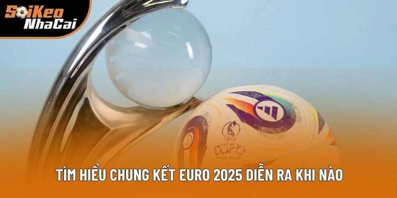 Tìm hiểu chung kết Euro 2025 diễn ra khi nào Tìm hiểu chung kết Euro 2025 diễn ra khi nào