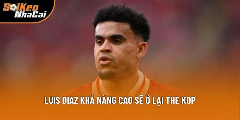 Luis Diaz khả năng cao sẽ ở lại The Kop Luis Diaz khả năng cao sẽ ở lại The Kop