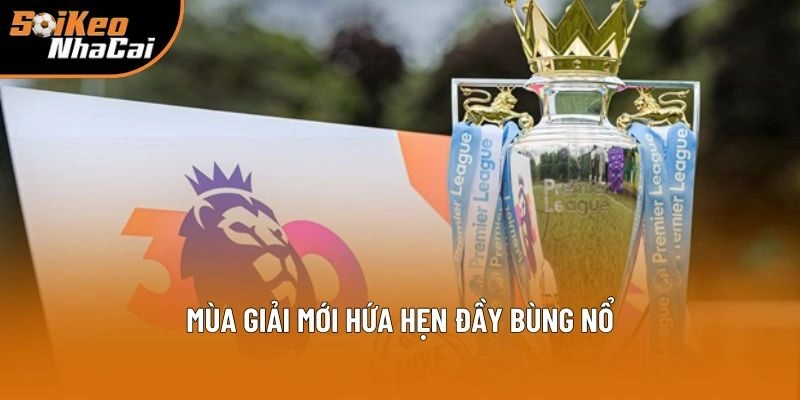 Mùa giải mới hứa hẹn đầy bùng nổ Mùa giải mới hứa hẹn đầy bùng nổ