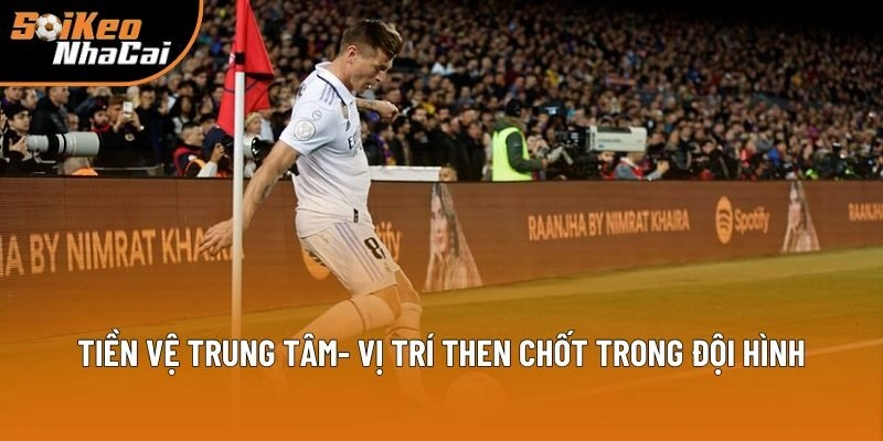 Tiền vệ trung tâm- vị trí then chốt trong đội hình Tiền vệ trung tâm- vị trí then chốt trong đội hình